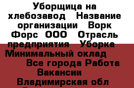 Уборщица на хлебозавод › Название организации ­ Ворк Форс, ООО › Отрасль предприятия ­ Уборка › Минимальный оклад ­ 24 000 - Все города Работа » Вакансии   . Владимирская обл.,Вязниковский р-н